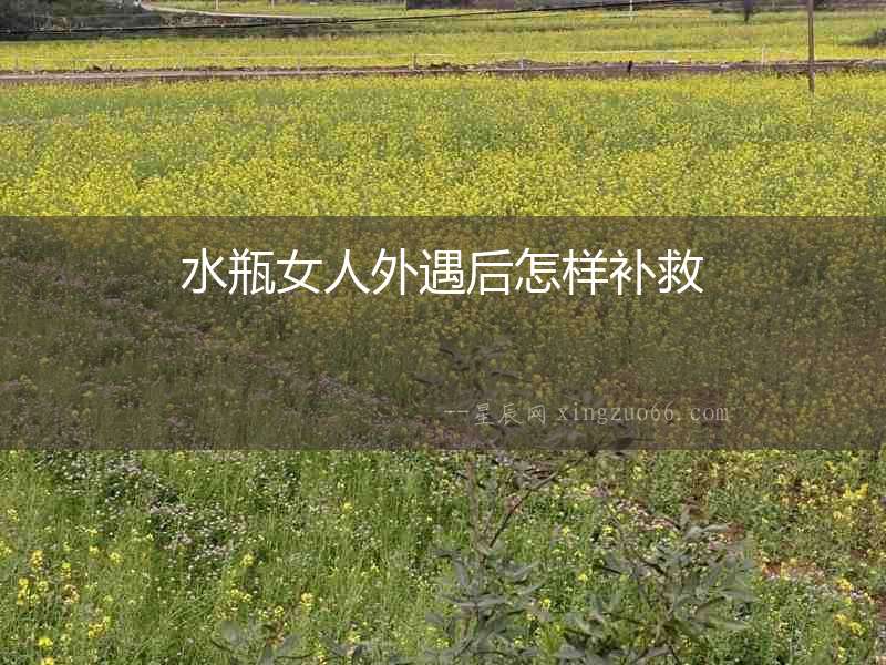 水瓶女人外遇后怎樣補救