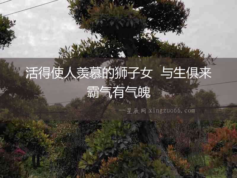 活得使人羨慕的獅子女  與生俱來霸氣有氣魄