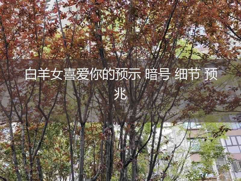 白羊女喜愛你的預示 暗號 細節(jié) 預兆