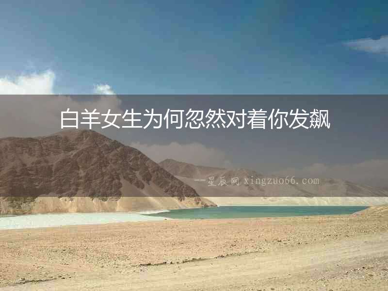 白羊女生為何忽然對著你發(fā)飆