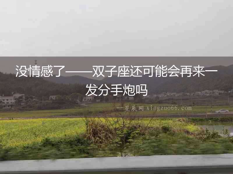 沒(méi)情感了——雙子座還可能會(huì)再來(lái)一發(fā)分手炮嗎