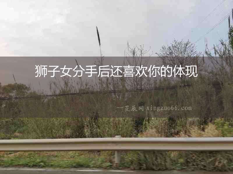 獅子女分手后還喜歡你的體現(xiàn)