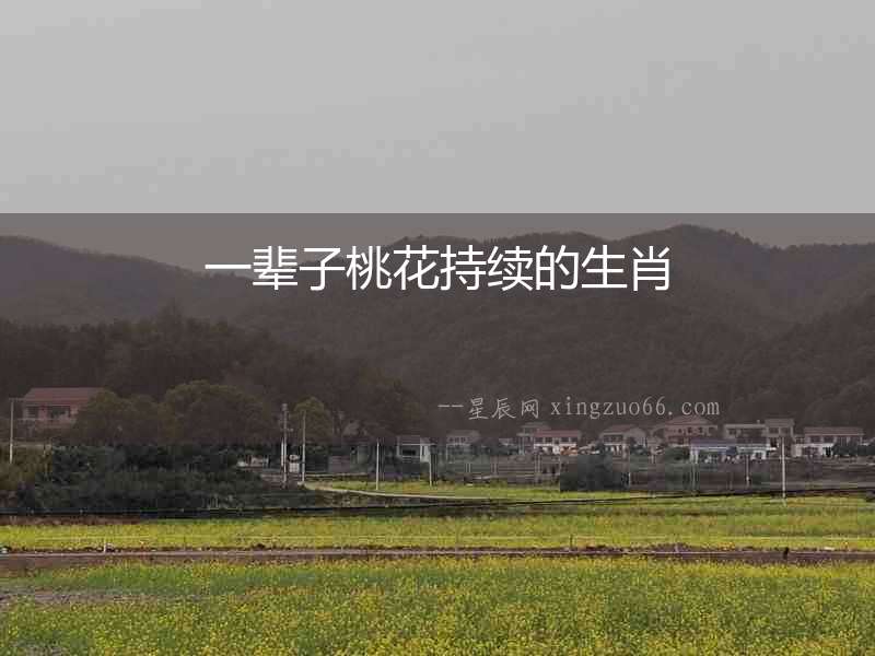 一輩子桃花持續(xù)的生肖
