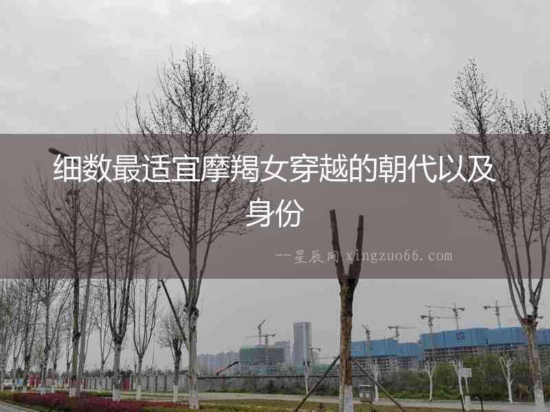細(xì)數(shù)最適宜摩羯女穿越的朝代以及身份