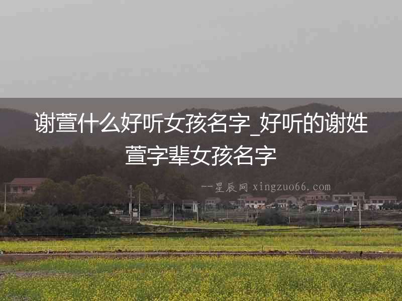 謝萱什么好聽女孩名字_好聽的謝姓萱字輩女孩名字