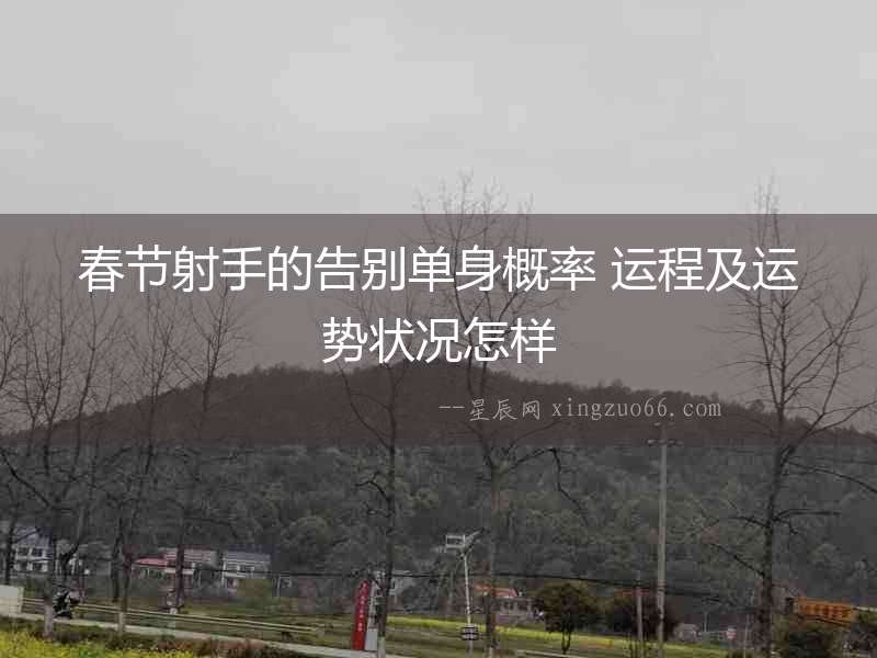 春節射手的告別單身概率 運程及運勢狀況怎樣