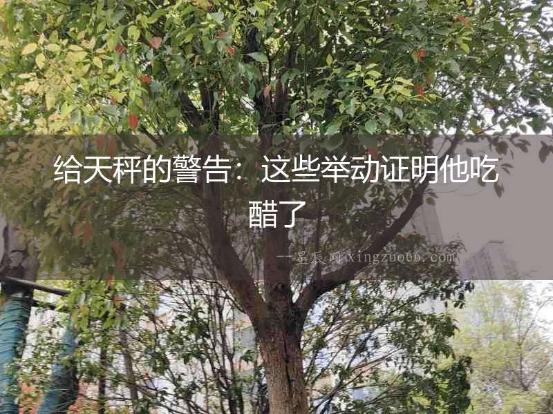 給天秤的警告：這些舉動證明他吃醋了