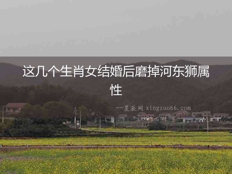這幾個生肖女結婚后磨掉河東獅屬性