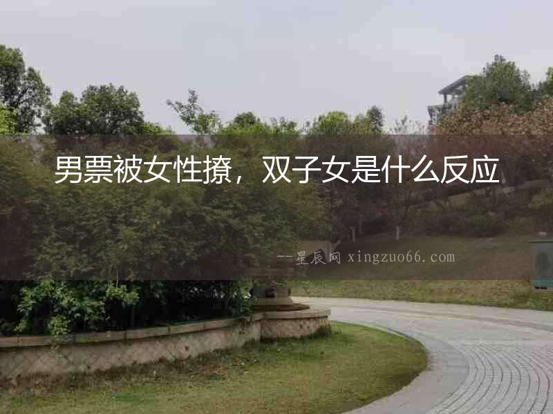 男票被女性撩，雙子女是什么反應