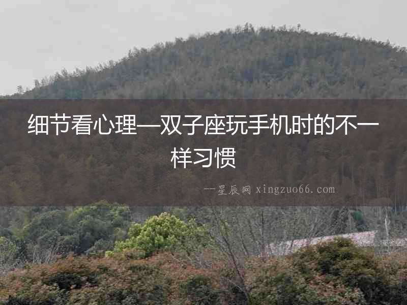 細節(jié)看心理—雙子座玩手機時的不一樣習(xí)慣