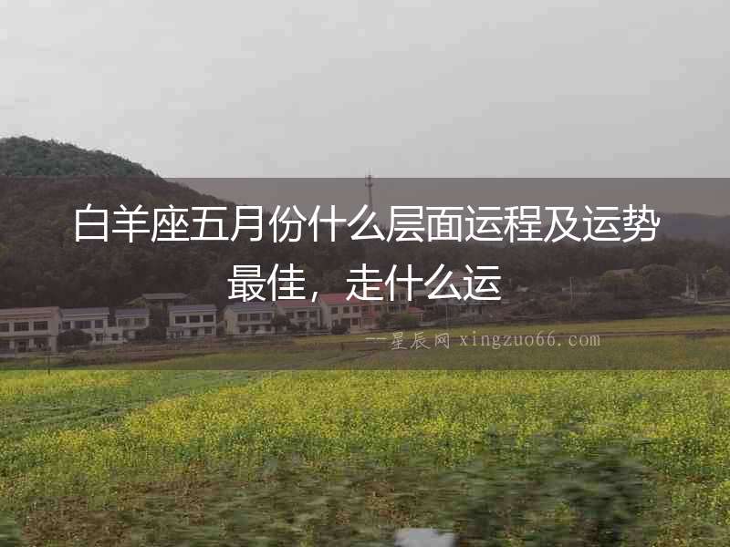 白羊座五月份什么層面運程及運勢最佳，走什么運