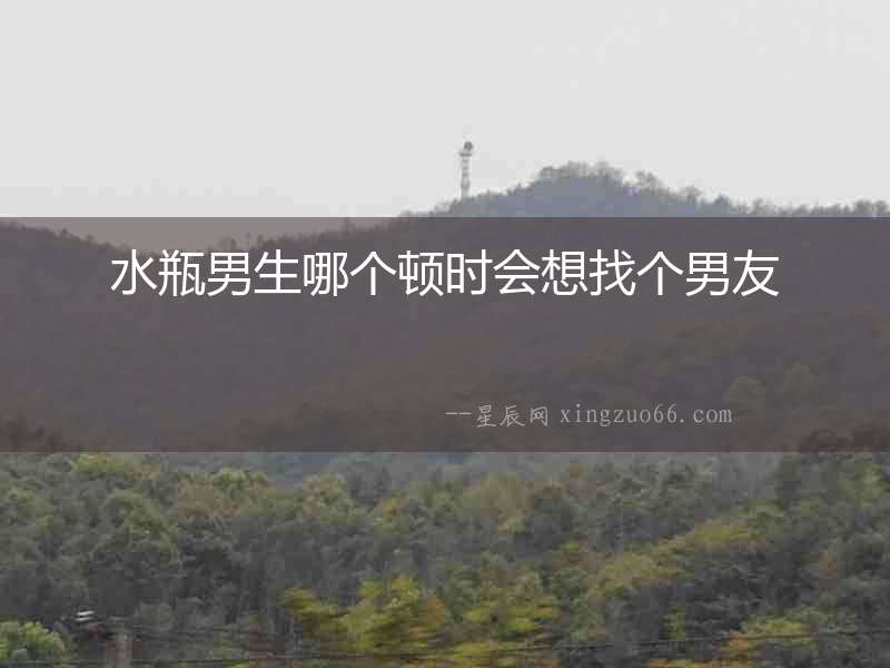 水瓶男生哪個(gè)頓時(shí)會(huì)想找個(gè)男友