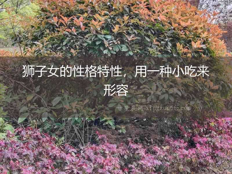 獅子女的性格特性，用一種小吃來形容