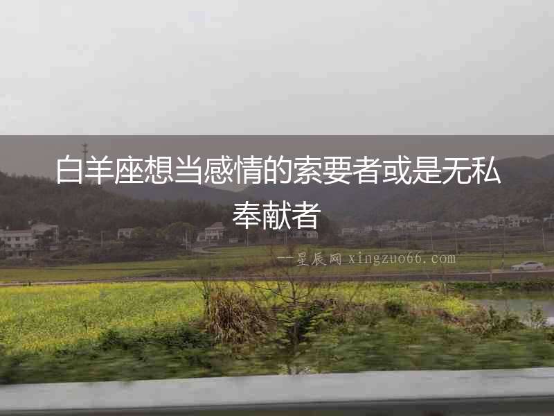 白羊座想當(dāng)感情的索要者或是無(wú)私奉獻(xiàn)者