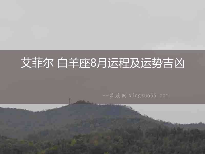 艾菲爾 白羊座8月運(yùn)程及運(yùn)勢吉兇