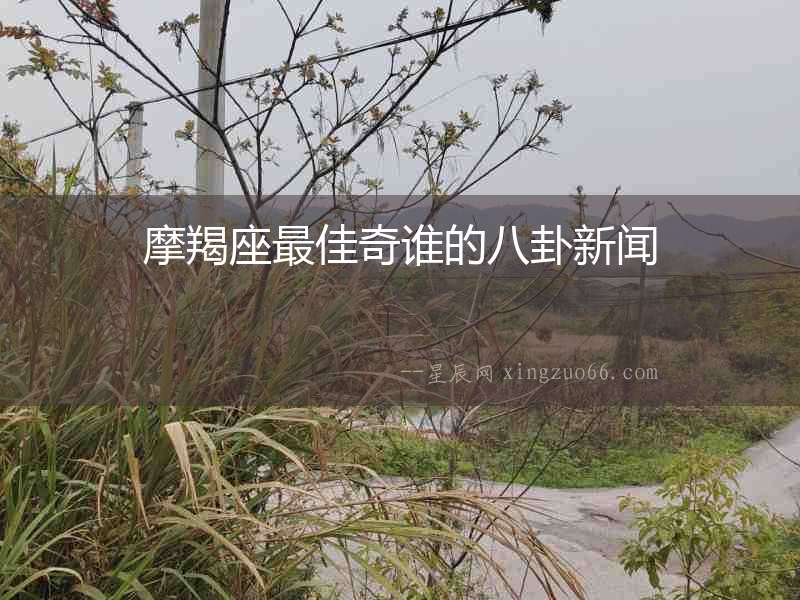 摩羯座最佳奇誰的八卦新聞