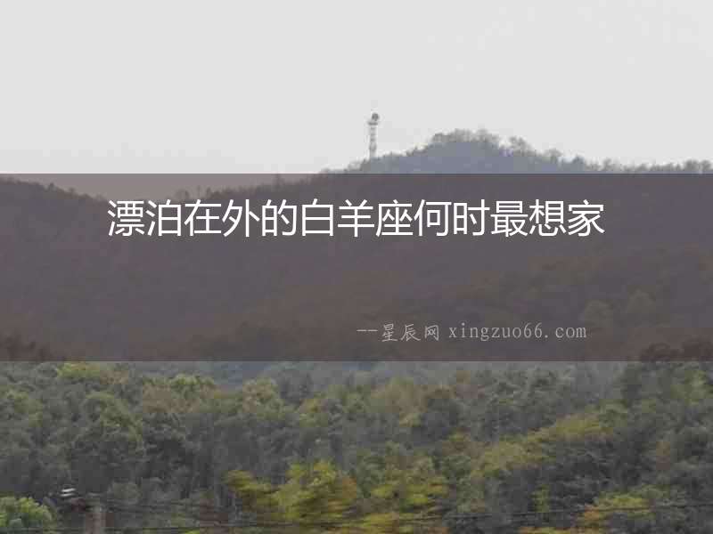 漂泊在外的白羊座何時最想家