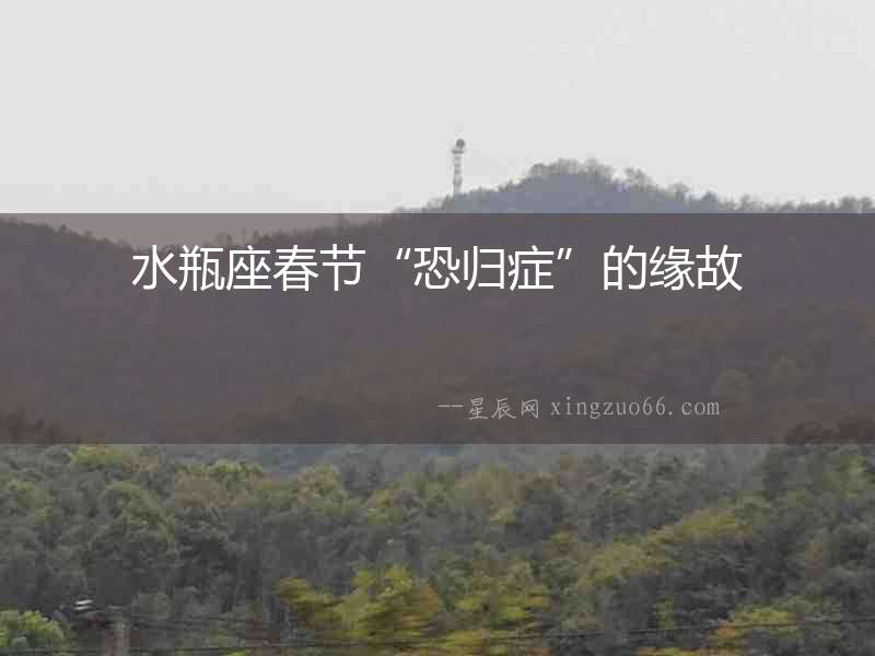 水瓶座春節“恐歸癥”的緣故