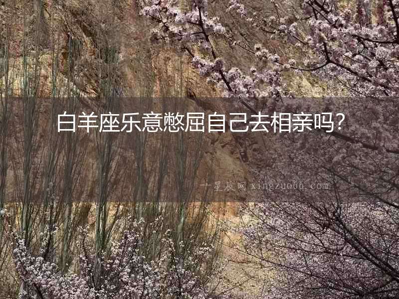 白羊座樂意憋屈自己去相親嗎？