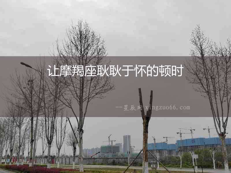讓摩羯座耿耿于懷的頓時