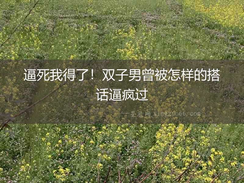 逼死我得了！雙子男曾被怎樣的搭話逼瘋過