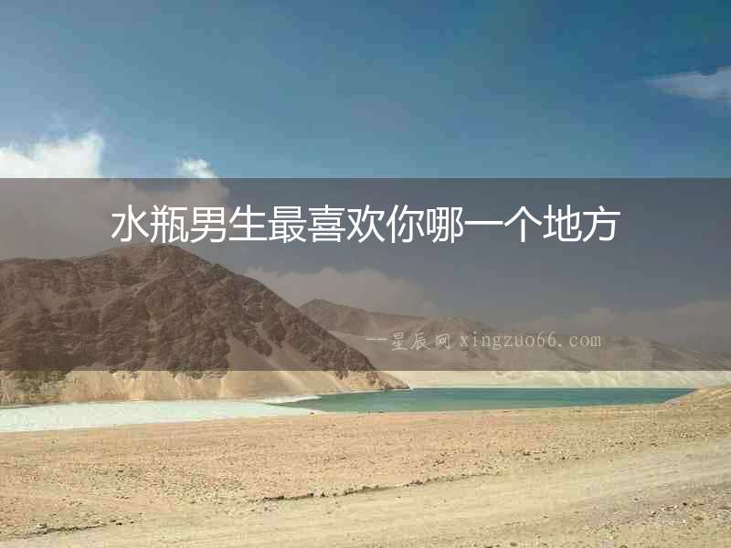 水瓶男生最喜歡你哪一個地方