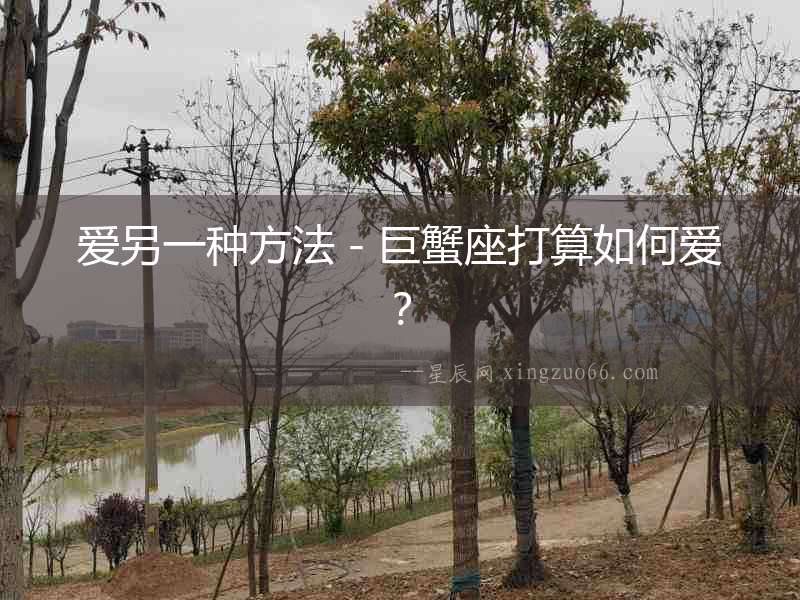 愛另一種方法－巨蟹座打算如何愛？