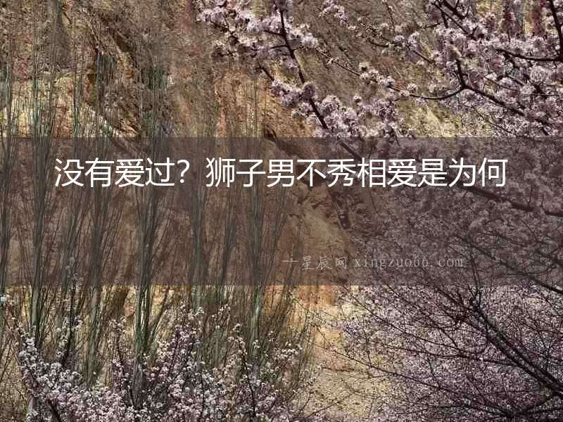 沒有愛過？獅子男不秀相愛是為何