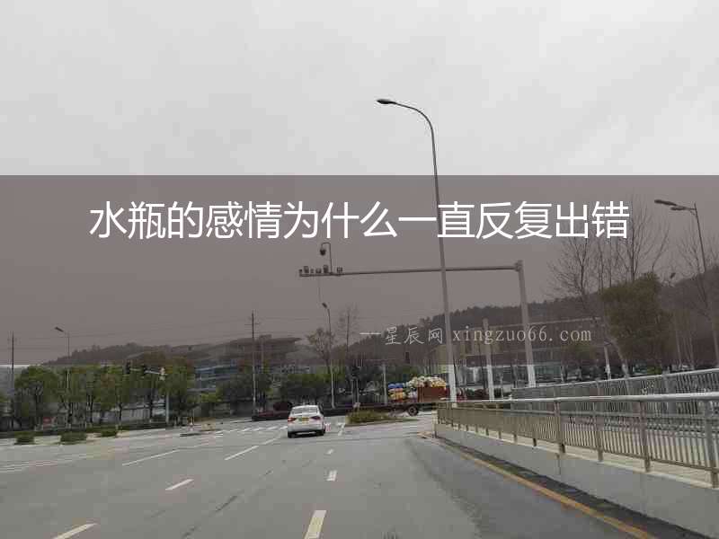 水瓶的感情為什么一直反復出錯
