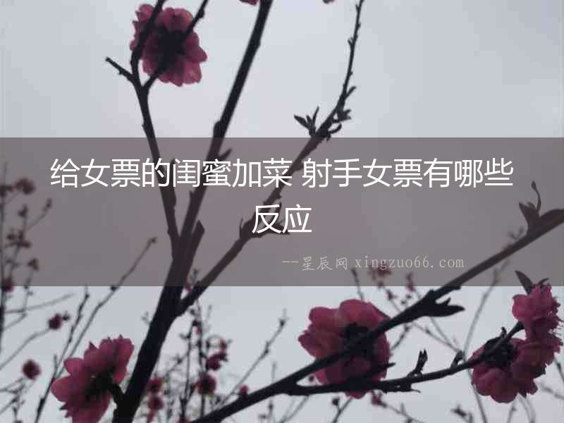 給女票的閨蜜加菜 射手女票有哪些反應