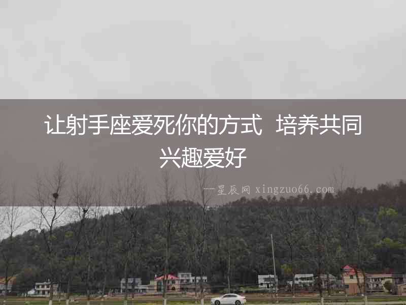 讓射手座愛死你的方式  培養共同興趣愛好