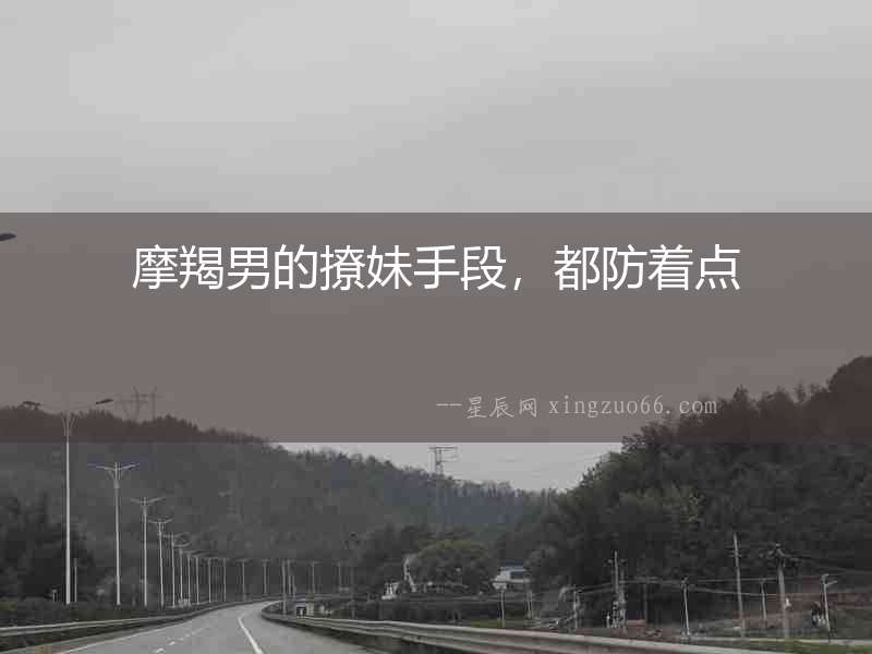 摩羯男的撩妹手段，都防著點(diǎn)