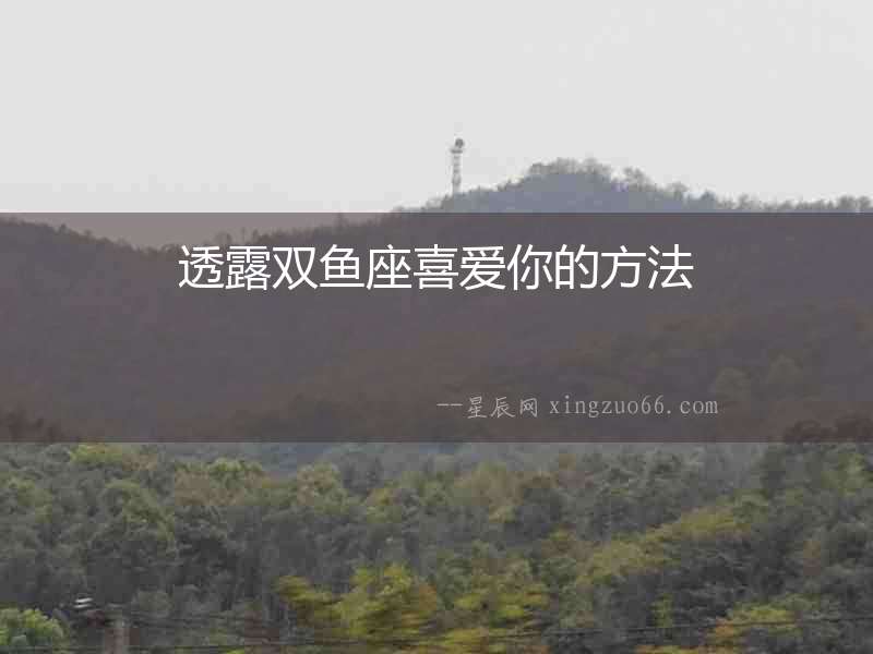 透露雙魚座喜愛你的方法
