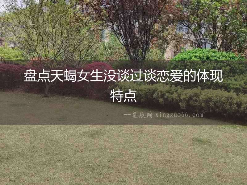 盤(pán)點(diǎn)天蝎女生沒(méi)談過(guò)談戀愛(ài)的體現(xiàn)特點(diǎn)