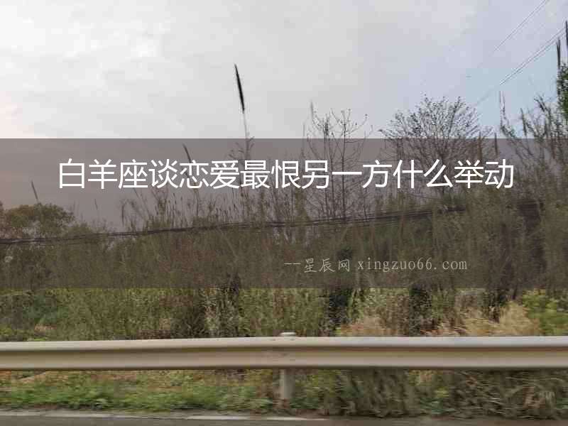 白羊座談戀愛最恨另一方什么舉動