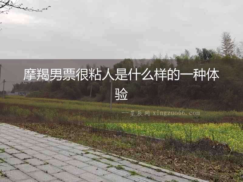 摩羯男票很粘人是什么樣的一種體驗