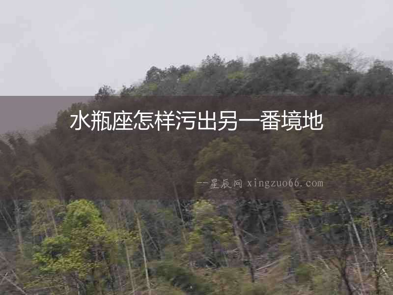 水瓶座怎樣污出另一番境地