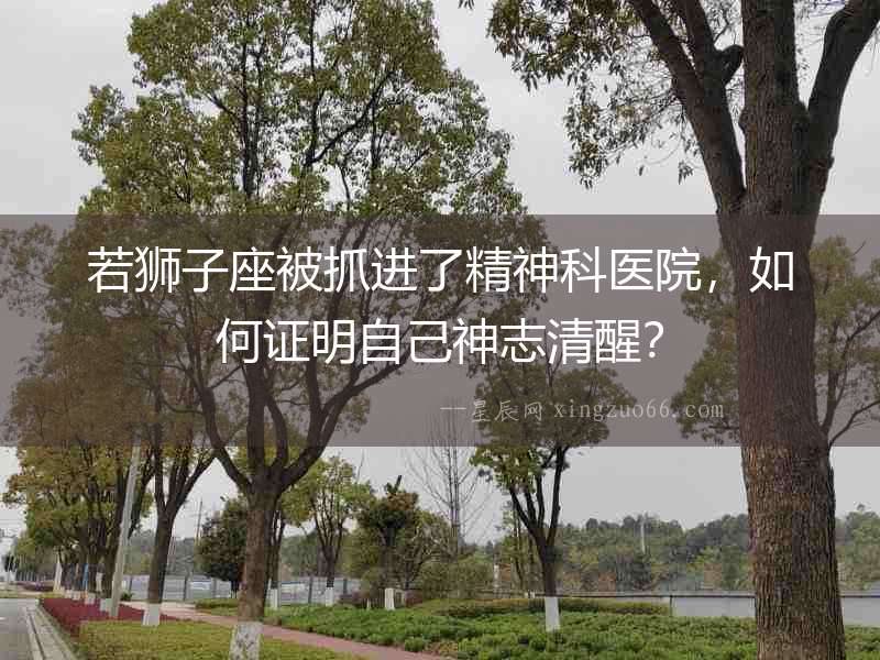 若獅子座被抓進了精神科醫院，如何證明自己神志清醒？