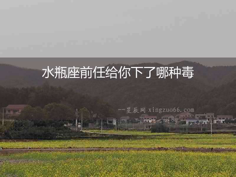 水瓶座前任給你下了哪種毒