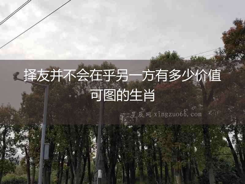 擇友并不會在乎另一方有多少價值可圖的生肖