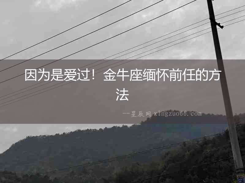 因?yàn)槭菒?ài)過(guò)！金牛座緬懷前任的方法