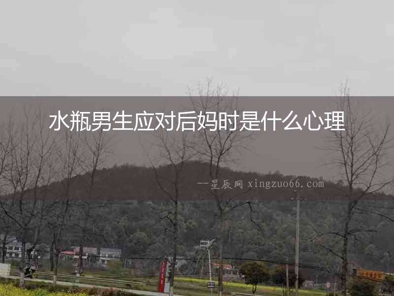 水瓶男生應(yīng)對后媽時(shí)是什么心理
