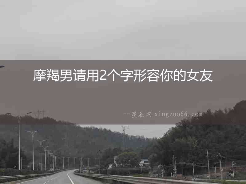 摩羯男請用2個字形容你的女友