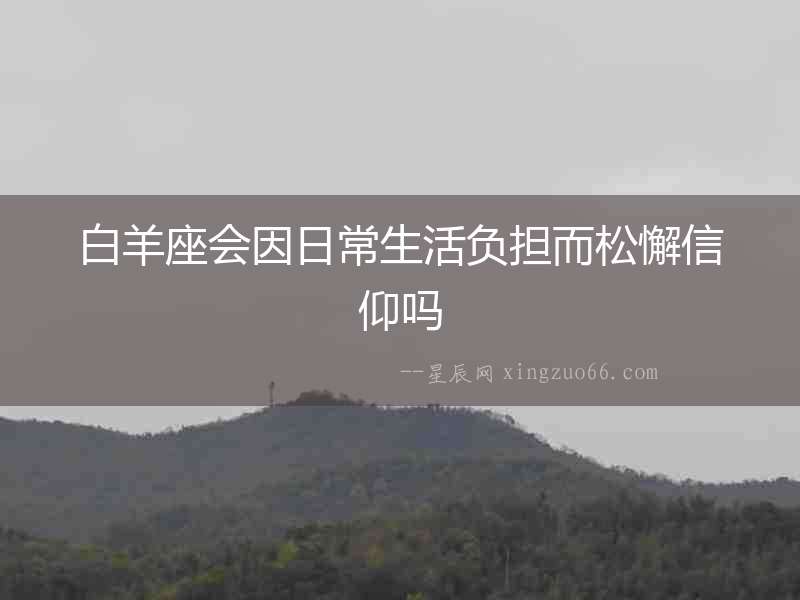 白羊座會因日常生活負擔而松懈信仰嗎