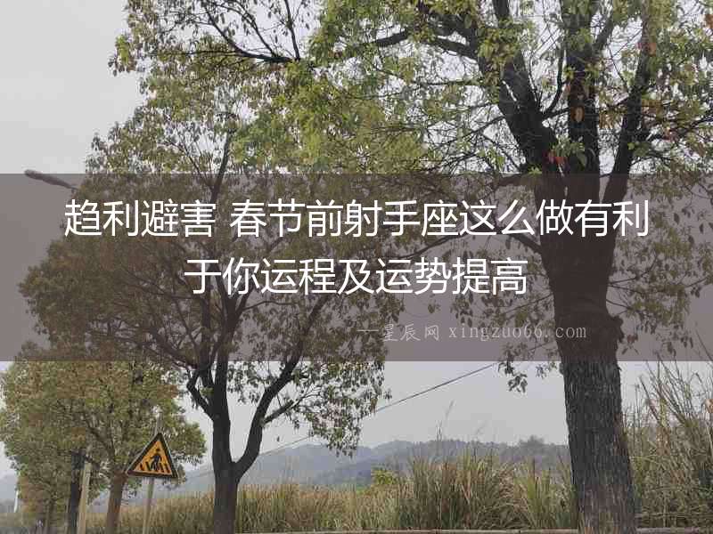 趨利避害 春節(jié)前射手座這么做有利于你運(yùn)程及運(yùn)勢(shì)提高