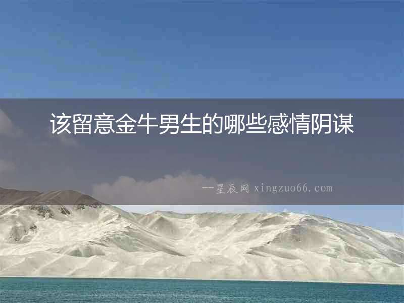 該留意金牛男生的哪些感情陰謀
