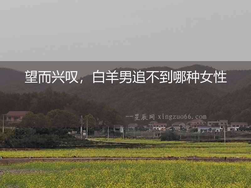 望而興嘆，白羊男追不到哪種女性