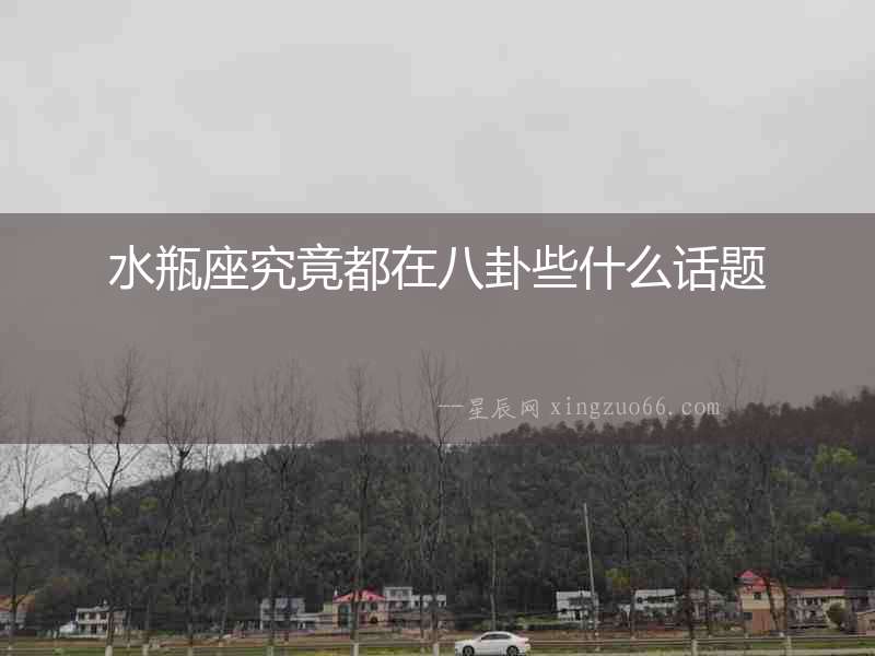 水瓶座究竟都在八卦些什么話題