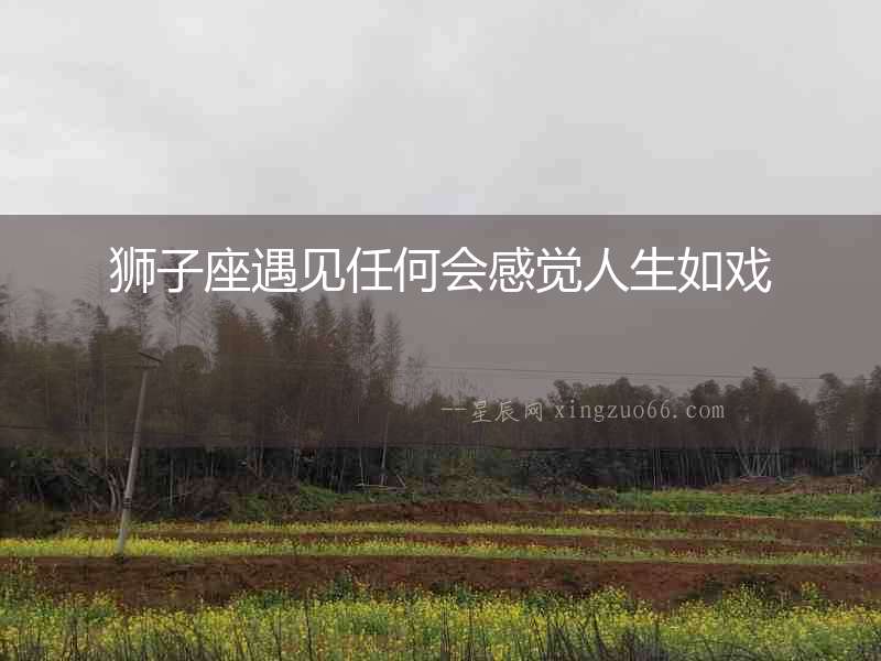獅子座遇見任何會感覺人生如戲