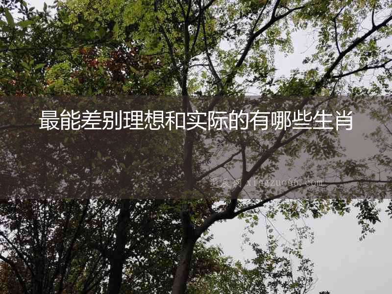 最能差別理想和實(shí)際的有哪些生肖